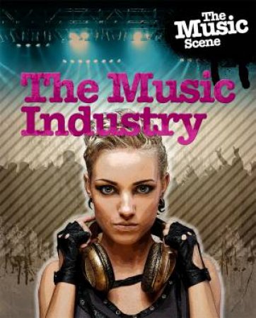 The Music Scene: The Music Industry by Matthew Anniss