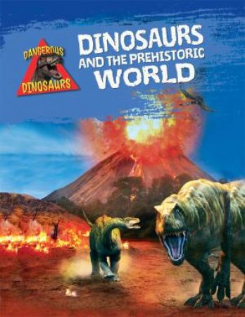 Dangerous Dinosaurs: Dinosaurs and the Prehistoric World by Liz Miles