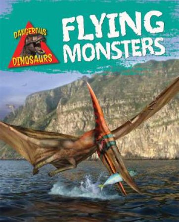 Dangerous Dinosaurs: Flying Monsters by Liz Miles