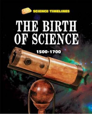 Science Timelines: The Birth of Science: 1500-1700 by Charlie Samuels