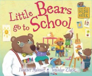 Little Bears Hide And Seek: Little Bears Go To School by Heather Maisner & Tomislav Zlatic