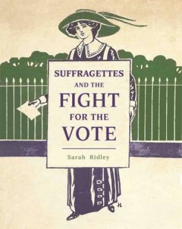 Suffragettes And The Fight For The Vote by Sarah Ridley