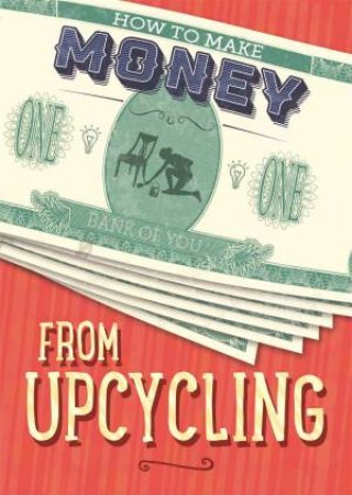 How To Make Money: From Upcycling by Rita Storey