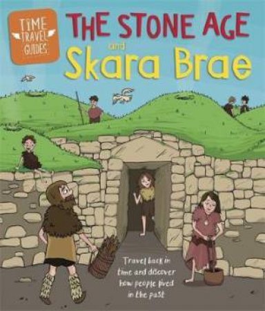 Time Travel Guides: The Stone Age And Skara Brae by Ben Hubbard