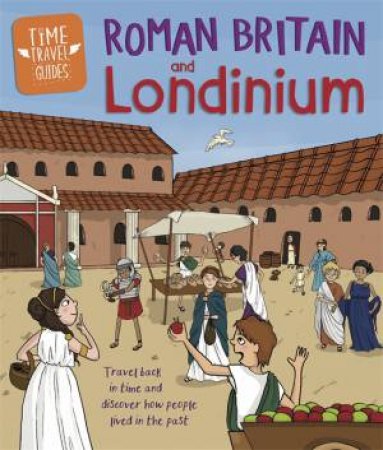 Time Travel Guides: Roman Britain And Londinium by Ben Hubbard