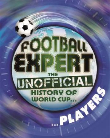 Football Expert: The Unofficial History Of World Cup... Players by Pete May