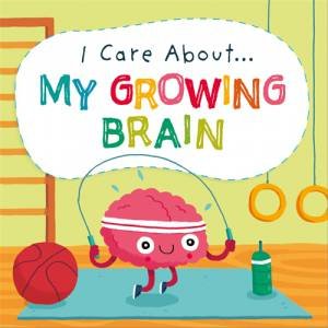 I Care About: My Growing Brain by Liz Lennon & Michael Buxton