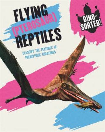 Dino-Sorted!: Flying (Pterosaur) Reptiles by Sonya Newland