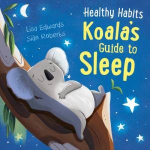 Healthy Habits: Koala's Guide to Sleep by Lisa Edwards & Sian Roberts