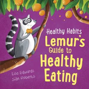 Healthy Habits: Lemur's Guide To Healthy Eating by Lisa Edwards & Sian Roberts