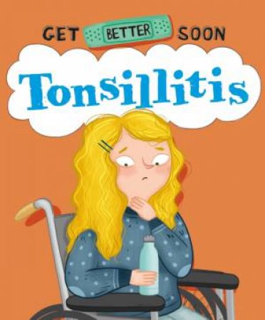 Get Better Soon!: Tonsillitis by Anita Ganeri & Beatriz Castro