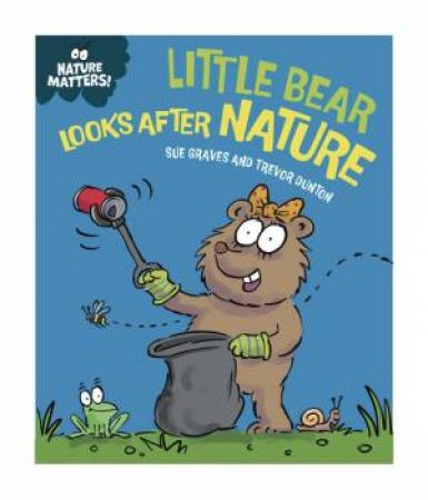 Nature Matters: Little Bear Looks After Nature by Sue Graves & Trevor Dunton