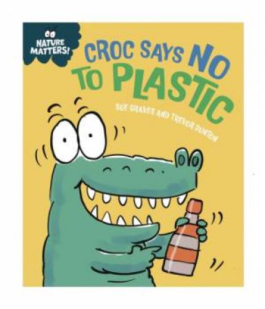 Nature Matters: Croc Says No to Plastic by Sue Graves & Trevor Dunton