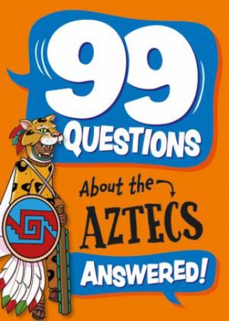 99 Questions About: The Aztecs by Annabel Stones