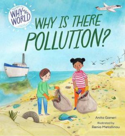 Why in the World: Why is there Pollution? by Anita Ganeri & Renia Metallinou