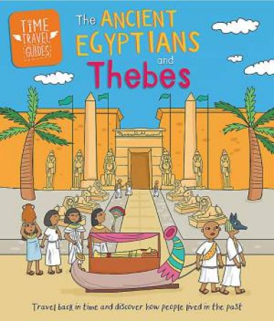 Time Travel Guides: Ancient Egyptians and Thebes by Sarah Ridley