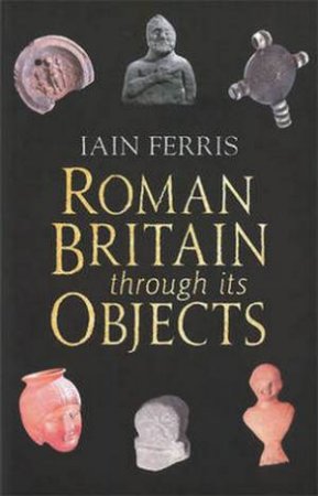 Roman Britain Through Its Objects by Iain Ferris