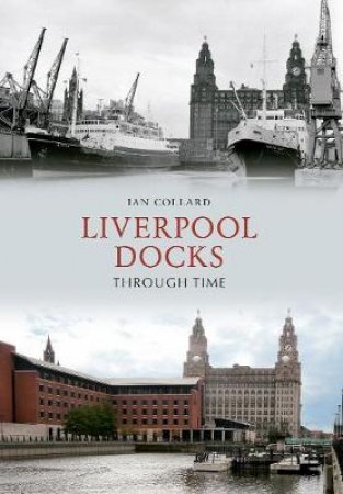 Liverpool Docks Through Time by Ian Collard