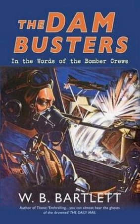 Dam Busters: In The Words Of The Bomber Crews by W. B. Bartlett