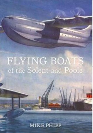 Flying Boats of the Solent and Poole by Mike Phipp