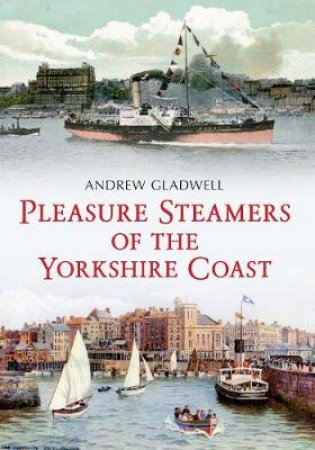 Pleasure Steamers of the Yorkshire Coast by Andrew Gladwell