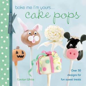 Bake Me I'm Yours... Cake Pops by CAROLYN WHITE