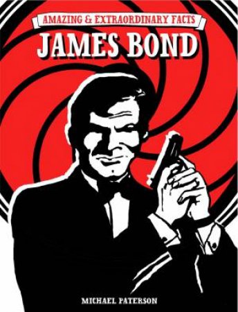 Amazing and Extraordinary Facts: James Bond by MICHAEL PATERSON