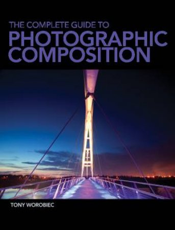 Complete Guide to Photographic Composition by TONY WOROBIEC