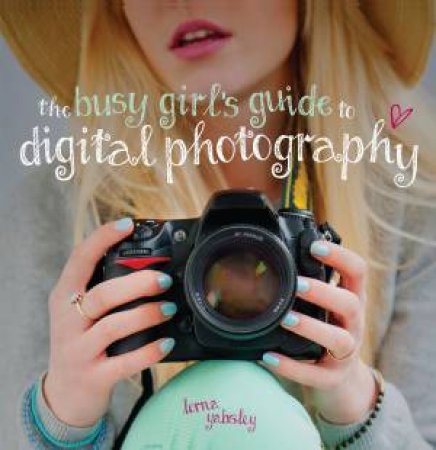 Busy Girl's Guide to Digital Photography by LORNA YABSLEY