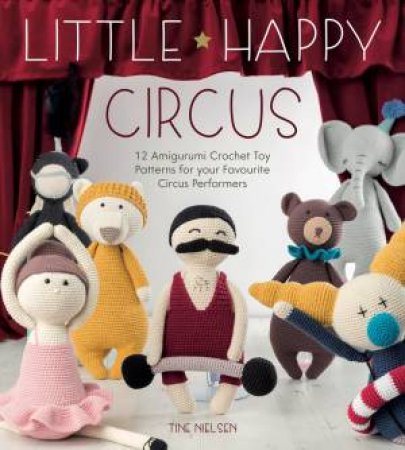 Little Happy Circus: 12 Amigurumi Crochet Toy Patterns by Tine Nielsen