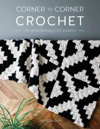 Corner To Corner Crochet: 15 Contemporary C2C Projects by Jess Coppom