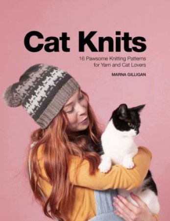 Cat Knits: 16 Pawsome Knitting Patterns For Yarn And Cat Lovers by Marna Gilligan