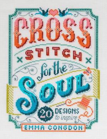 Cross Stitch For The Soul: 20 Designs To Inspire by Emma Congdon