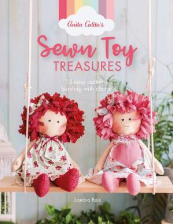 Anita Catita's Sewn Toy Treasures: 15 Easy Patterns Bursting With Charm by Sandra Reis