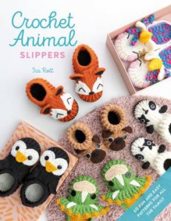 Crochet Animal Slippers: 60 Fun And Easy Patterns For All The Family by Ira Rott