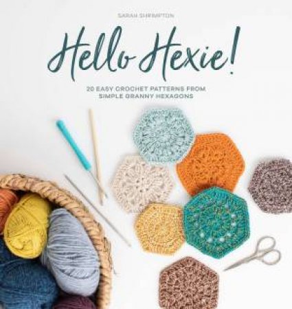 Hello Hexie! 20 Easy Crochet Patterns From Simple Granny Hexagons by Sarah Shrimpton