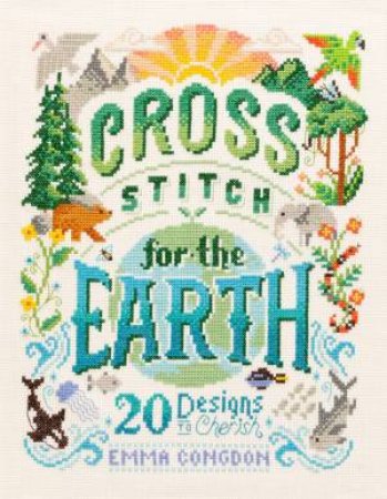 Cross Stitch For The Earth: 20 Designs To Cherish by Emma Congdon