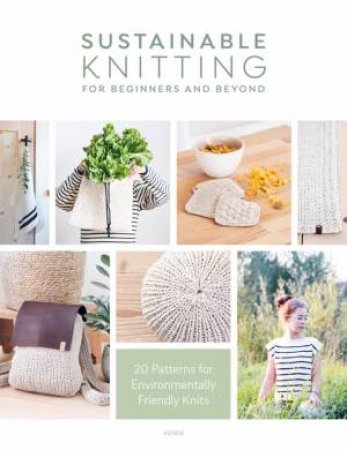 Sustainable Knitting For Beginners And Beyond by Various