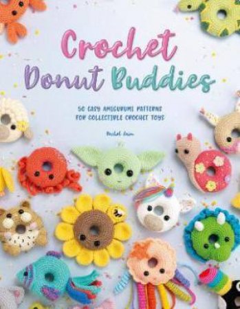 Crochet Donut Buddies: 50 Easy Amigurumi Patterns For Collectible Crochet Toys by Rachel Zain