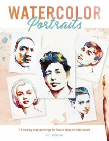 Watercolor Portraits: 15 Step-Bby-Step Paintings For Iconic Faces In Watercolors by Nelli Andrejew