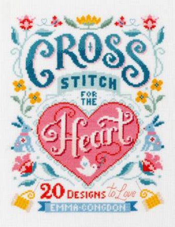 Cross Stitch For The Heart: 20 Designs To Love by Emma Congdon