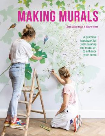 Making Murals: A Technical And Creative Handbook For Wall Painting And Mural Art by Clara Wilkinson & Mary West