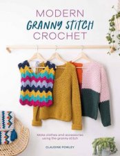 Modern Granny Stitch Crochet Make Clothes and Accessories Using the Granny Square Stitch