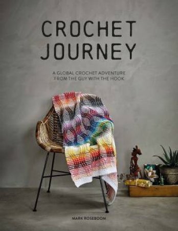 Crochet Journey: A Global Crochet Adventure From The Guy With The Hook by Mark Roseboom