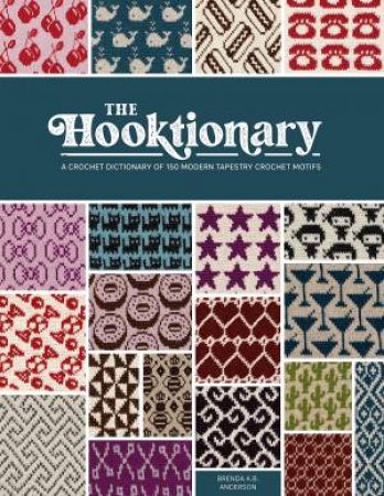 Hooktionary: A Crochet Dictionary Of 150 Modern Tapestry Crochet Motifs by Brenda K. B. Anderson