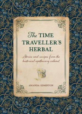 Time Traveller's Herbal: Stories and Recipes from the Historical Apothecary Cabinet by AMANDA EDMISTON