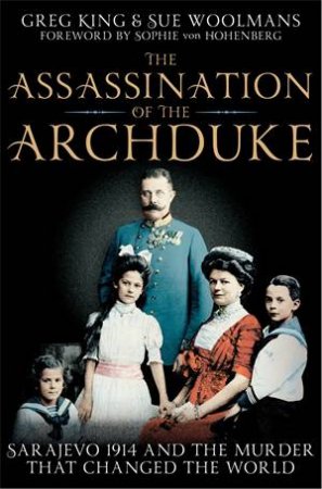 The Assassination of the Archduke by Greg King & Sue Woolmans