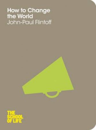 How to Change the World: The School of Life by John-Paul Flintoff