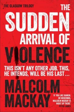 The Sudden Arrival of Violence by Malcolm Mackay