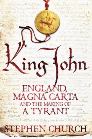 King John: England, Magna Carta and the Making of a Tyrant by Stephen Church